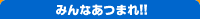 みんなあつまれ!