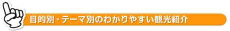 目的別・テーマ別のわかりやすい観光紹介