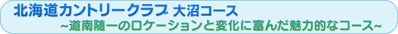 北海道カントリークラブ 大沼コース 北海道らしい自然あふれる開放的なコースで快適ゴルフ