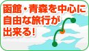 函館・青森を中心に自由な旅行が出来る