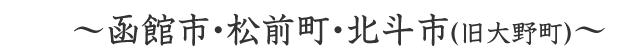 函館市・松前市・北斗市（旧大野町）