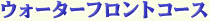 ウォーターフロントコース